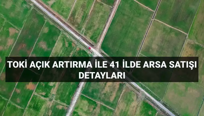 TOKİ Açık Artırma ile 306 Arsayı Satışa Çıkardı: 41 İlde Fırsatlar!